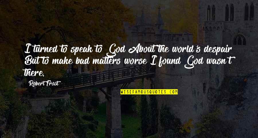 Being Secretive Quotes By Robert Frost: I turned to speak to God About the Being Secretive Quotes By Robert Frost: I turned to speak to God About the