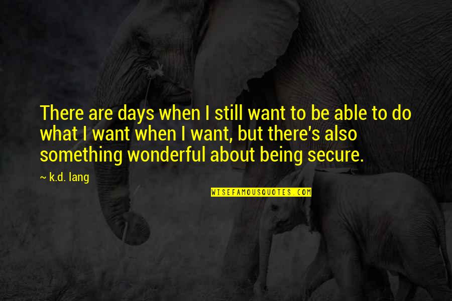 Being Secure Quotes By K.d. Lang: There are days when I still want to