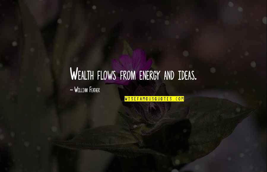 Being Secure Quotes By William Feather: Wealth flows from energy and ideas.