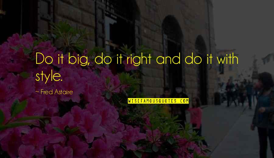 Being Sedated Quotes By Fred Astaire: Do it big, do it right and do Being Sedated Quotes By Fred Astaire: Do it big, do it right and do