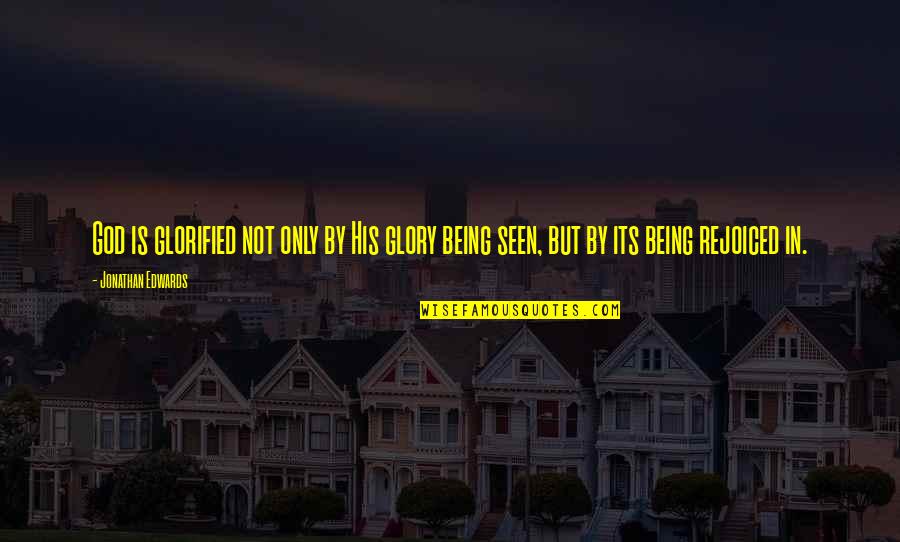 Being Seen Quotes By Jonathan Edwards: God is glorified not only by His glory