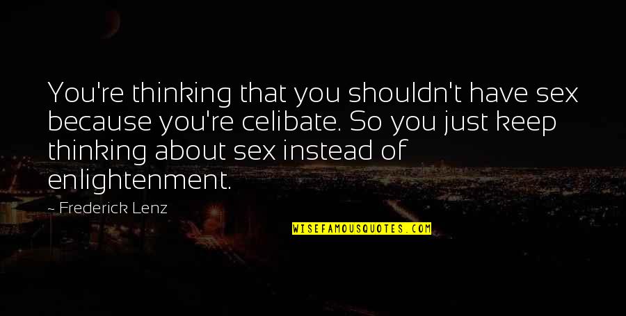 Being Self Centered Funny Quotes By Frederick Lenz: You're thinking that you shouldn't have sex because