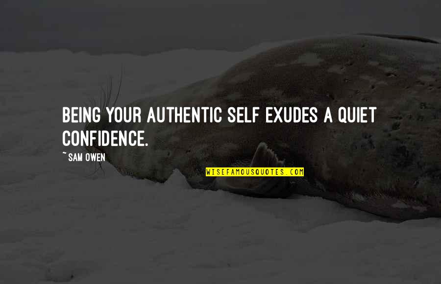 Being Self Quotes By Sam Owen: Being your authentic self exudes a quiet confidence.