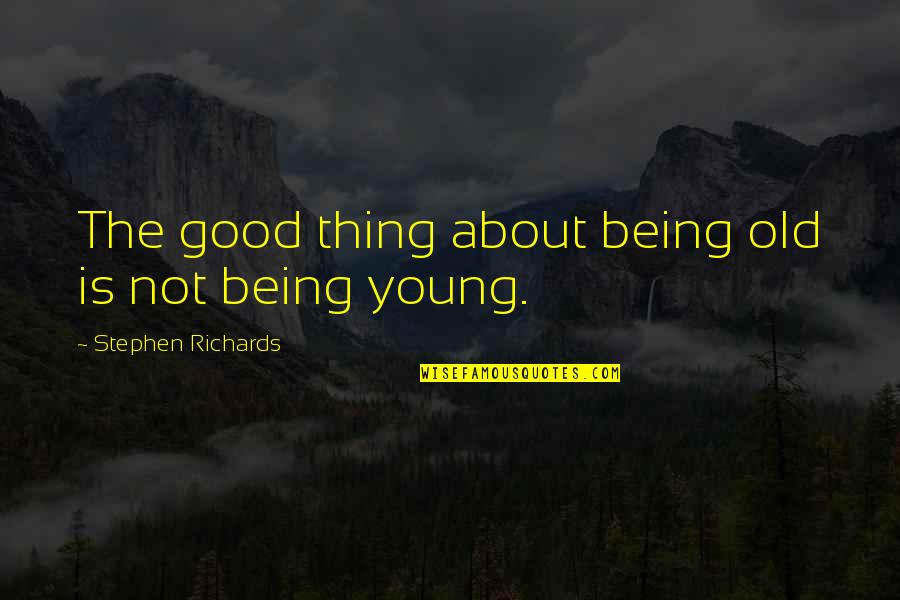 Being Self Quotes By Stephen Richards: The good thing about being old is not