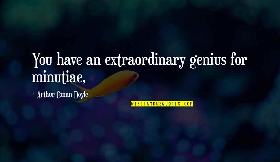 Being Self Righteous Quotes By Arthur Conan Doyle: You have an extraordinary genius for minutiae,