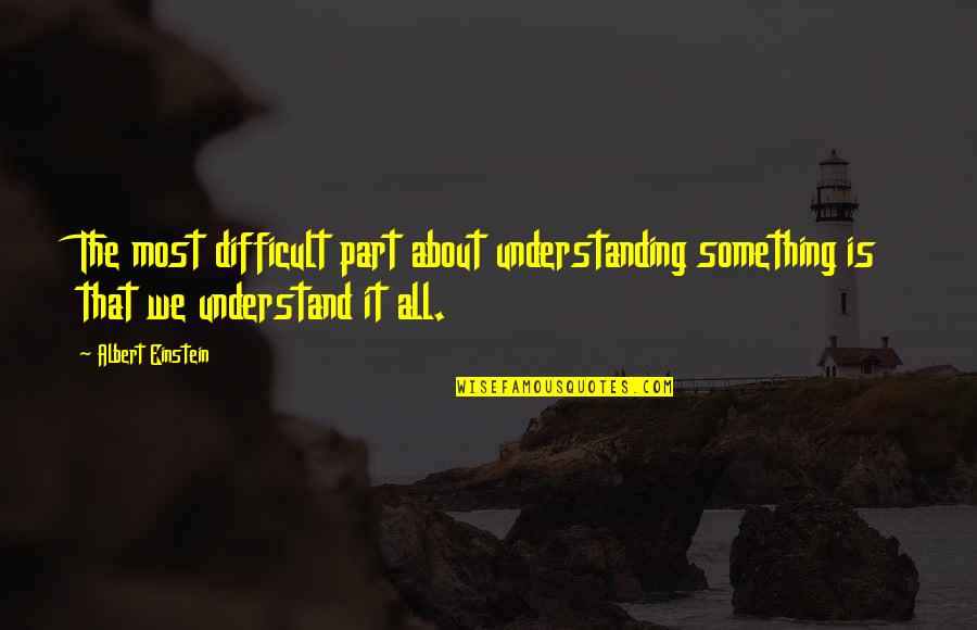 Being Self Sufficient Quotes By Albert Einstein: The most difficult part about understanding something is