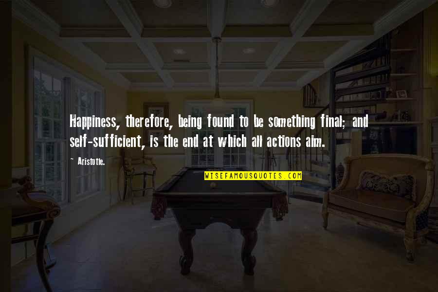 Being Self Sufficient Quotes By Aristotle.: Happiness, therefore, being found to be something final;