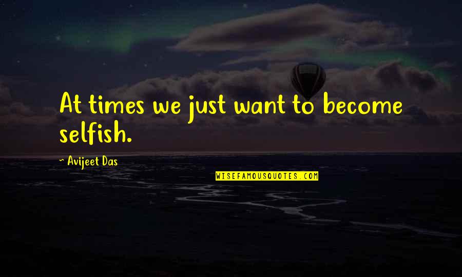 Being Selfish Quotes By Avijeet Das: At times we just want to become selfish.