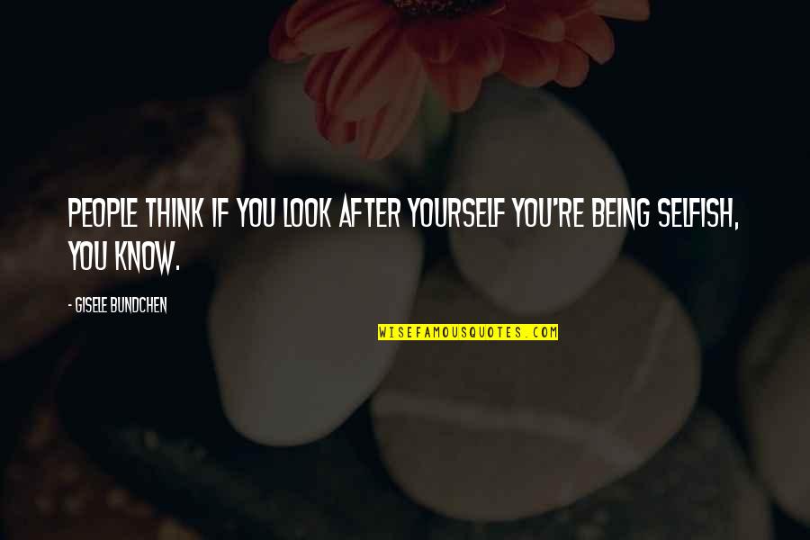 Being Selfish Quotes By Gisele Bundchen: People think if you look after yourself you're