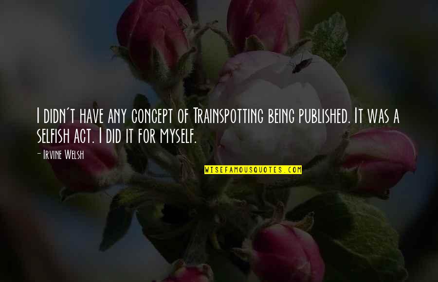 Being Selfish Quotes By Irvine Welsh: I didn't have any concept of Trainspotting being Being Selfish Quotes By Irvine Welsh: I didn't have any concept of Trainspotting being