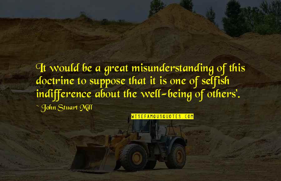 Being Selfish Quotes By John Stuart Mill: It would be a great misunderstanding of this