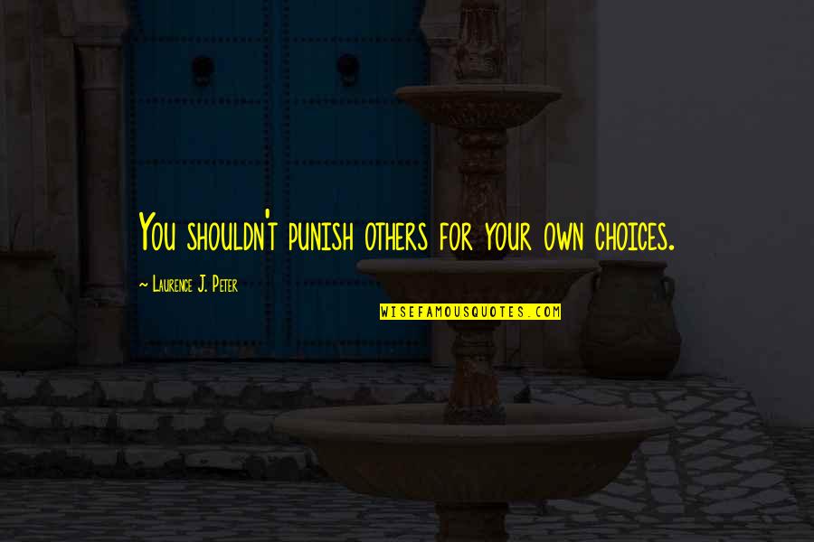 Being Selfish Quotes By Laurence J. Peter: You shouldn't punish others for your own choices. Being Selfish Quotes By Laurence J. Peter: You shouldn't punish others for your own choices.