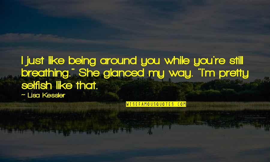 Being Selfish Quotes By Lisa Kessler: I just like being around you while you're