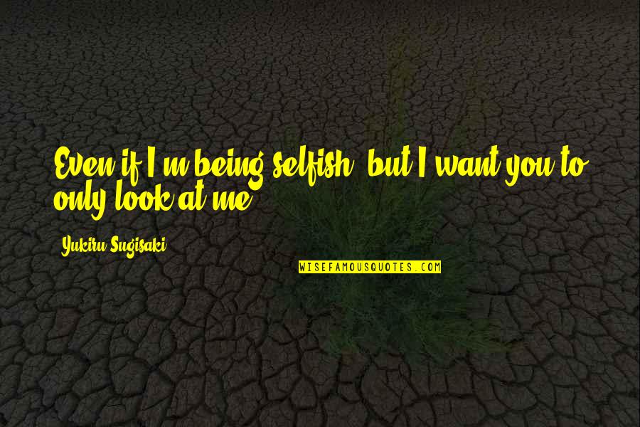 Being Selfish Quotes By Yukiru Sugisaki: Even if I'm being selfish, but I want Being Selfish Quotes By Yukiru Sugisaki: Even if I'm being selfish, but I want