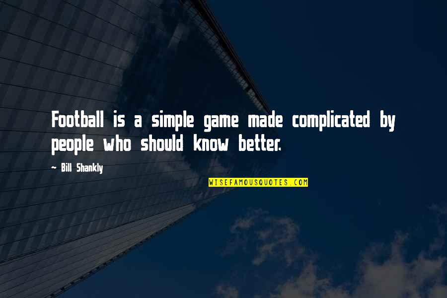 Being Sensible Quotes By Bill Shankly: Football is a simple game made complicated by