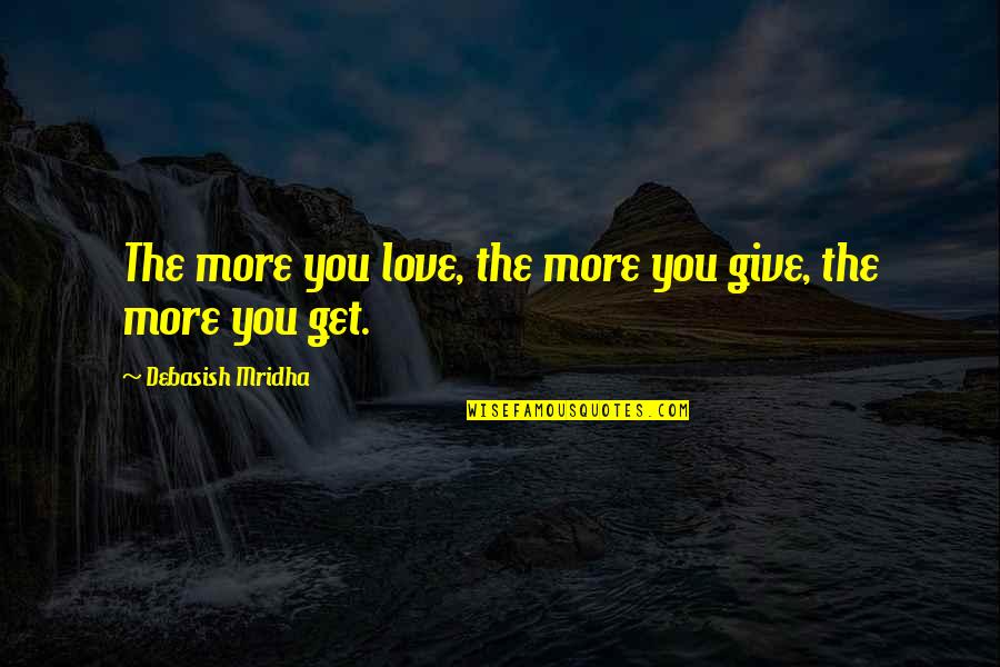 Being Sensible Quotes By Debasish Mridha: The more you love, the more you give,