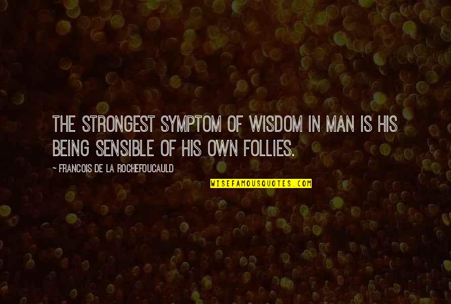 Being Sensible Quotes By Francois De La Rochefoucauld: The strongest symptom of wisdom in man is