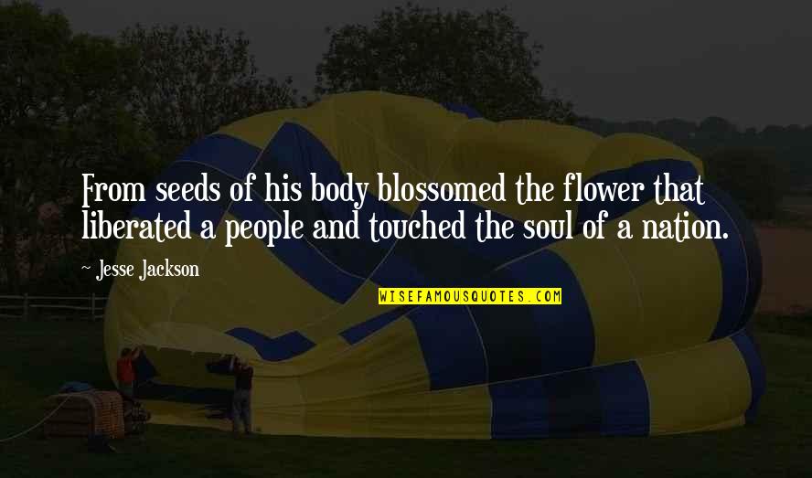 Being Sensible Quotes By Jesse Jackson: From seeds of his body blossomed the flower