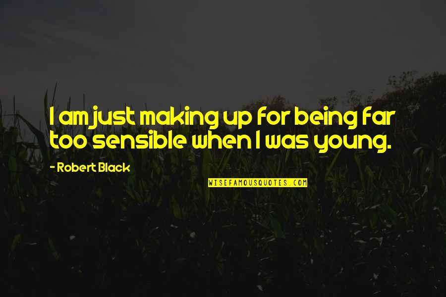 Being Sensible Quotes By Robert Black: I am just making up for being far