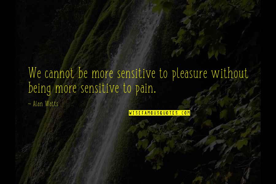 Being Sensitive Quotes By Alan Watts: We cannot be more sensitive to pleasure without