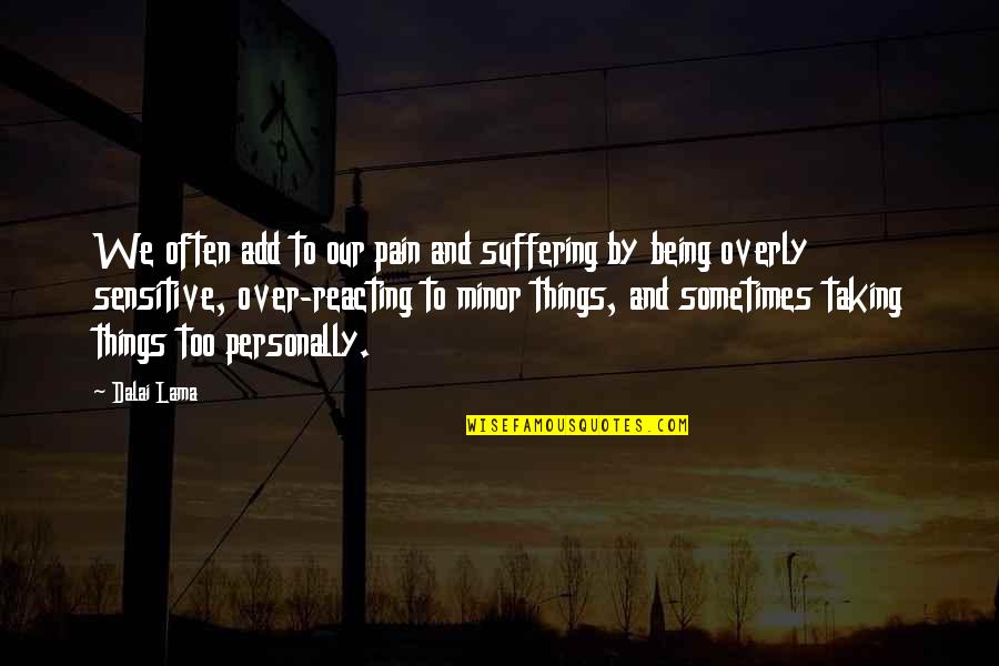 Being Sensitive Quotes By Dalai Lama: We often add to our pain and suffering