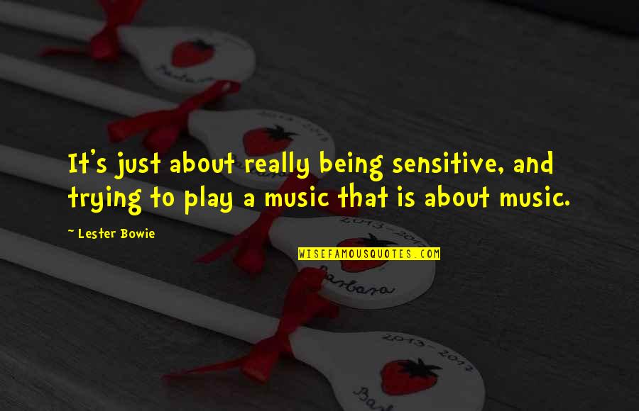 Being Sensitive Quotes By Lester Bowie: It's just about really being sensitive, and trying