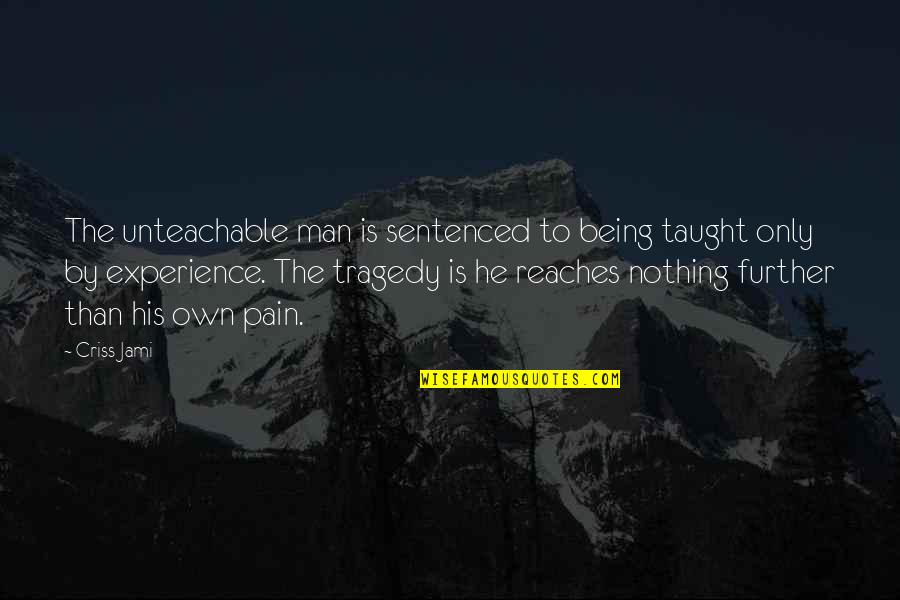 Being Sentenced Quotes By Criss Jami: The unteachable man is sentenced to being taught