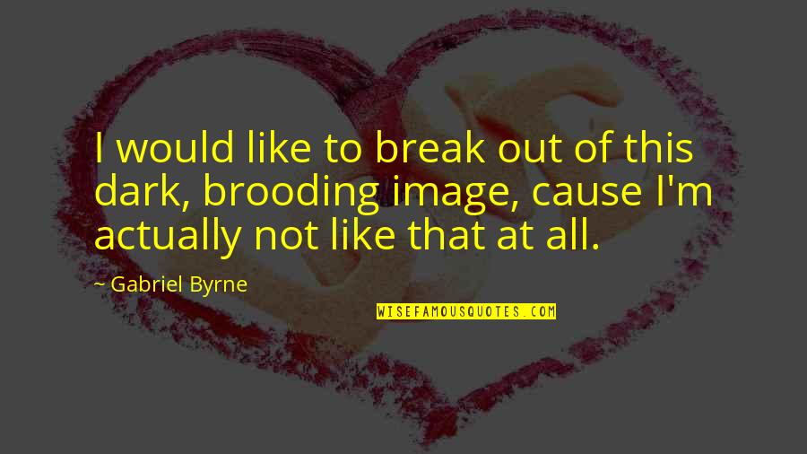 Being Serenaded Quotes By Gabriel Byrne: I would like to break out of this Being Serenaded Quotes By Gabriel Byrne: I would like to break out of this