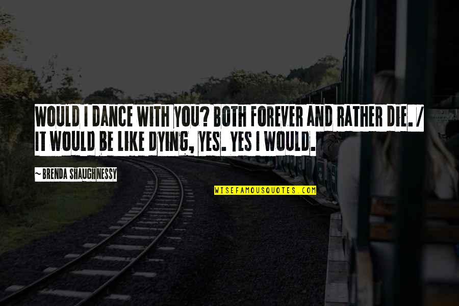 Being Serene Quotes By Brenda Shaughnessy: Would I dance with you? Both forever and