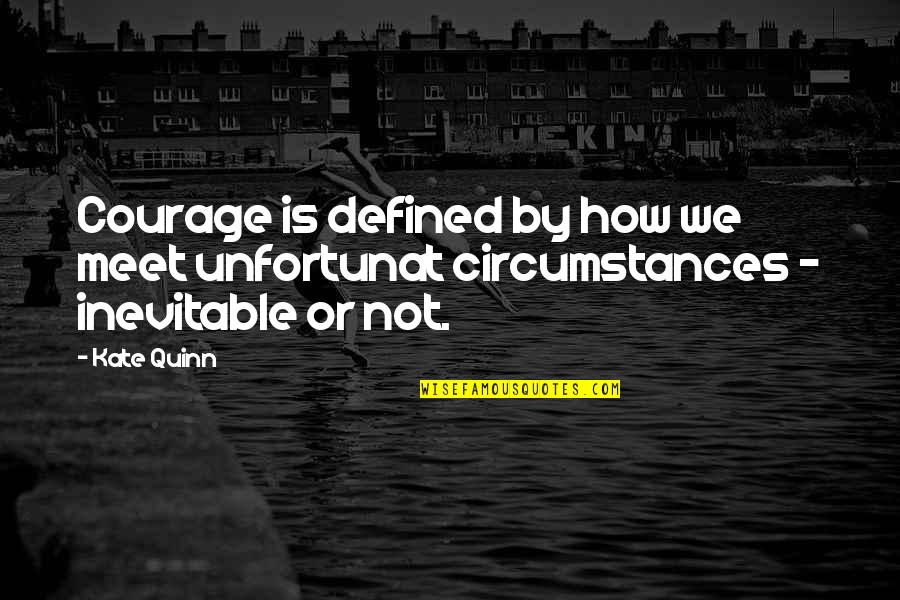 Being Serene Quotes By Kate Quinn: Courage is defined by how we meet unfortunat