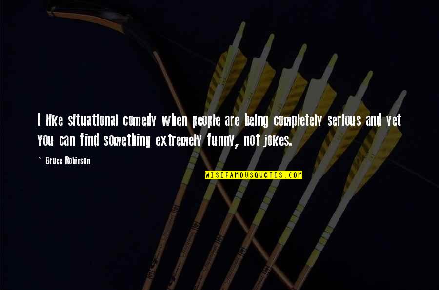 Being Serious Quotes By Bruce Robinson: I like situational comedy when people are being