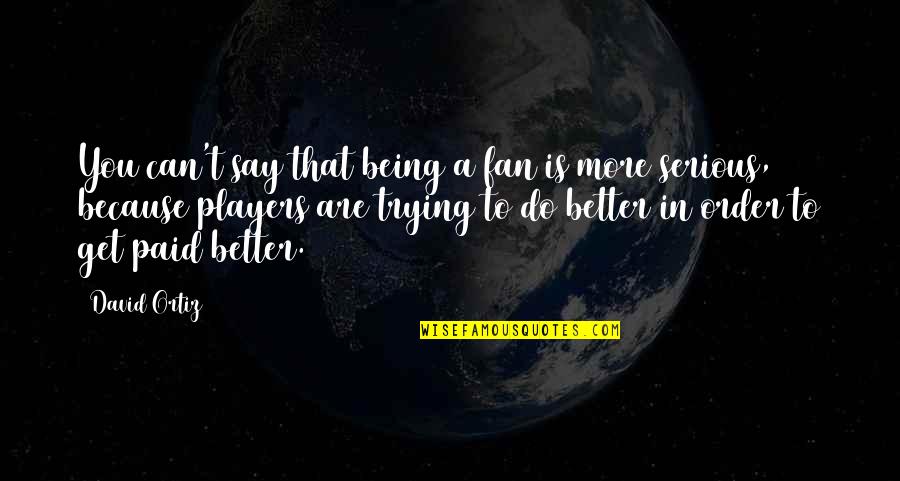 Being Serious Quotes By David Ortiz: You can't say that being a fan is