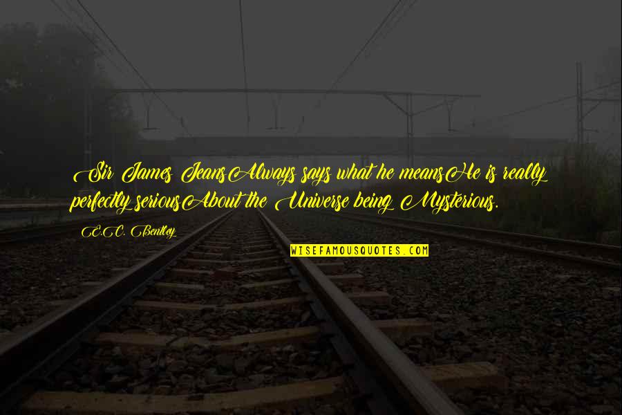 Being Serious Quotes By E.C. Bentley: Sir James JeansAlways says what he meansHe is Being Serious Quotes By E.C. Bentley: Sir James JeansAlways says what he meansHe is