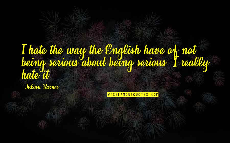 Being Serious Quotes By Julian Barnes: I hate the way the English have of