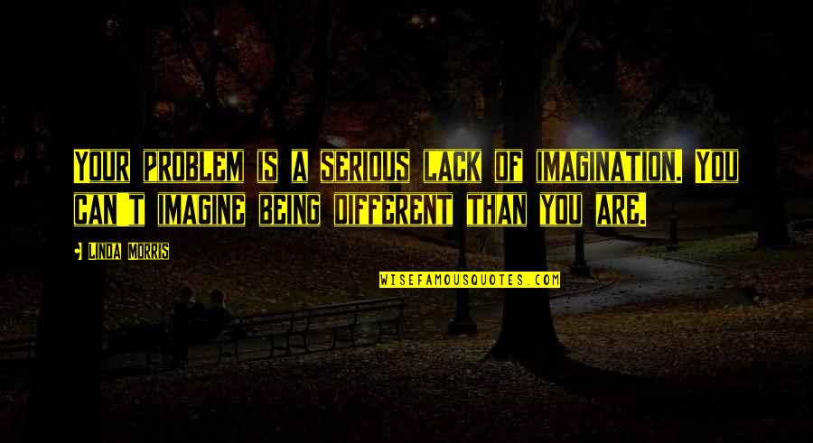 Being Serious Quotes By Linda Morris: Your problem is a serious lack of imagination.