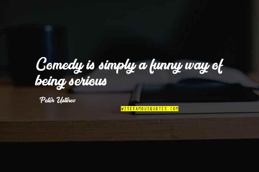 Being Serious Quotes By Peter Ustinov: Comedy is simply a funny way of being