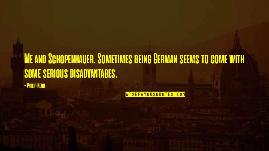 Being Serious Quotes By Philip Kerr: Me and Schopenhauer. Sometimes being German seems to