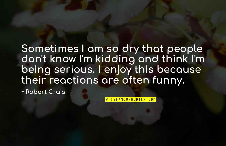 Being Serious Quotes By Robert Crais: Sometimes I am so dry that people don't