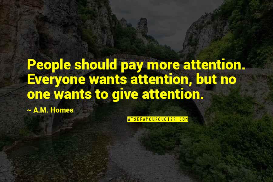 Being Seriousness Quotes By A.M. Homes: People should pay more attention. Everyone wants attention,
