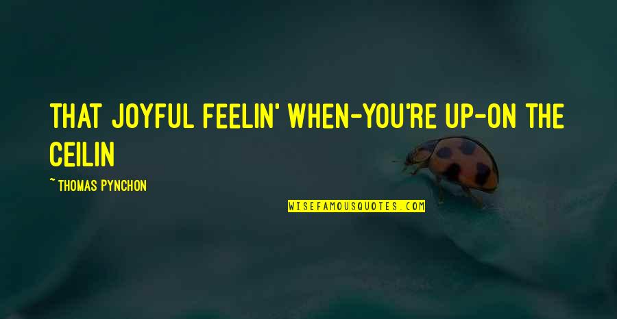 Being Seriousness Quotes By Thomas Pynchon: That joyful feelin' when-you're up-on the ceilin