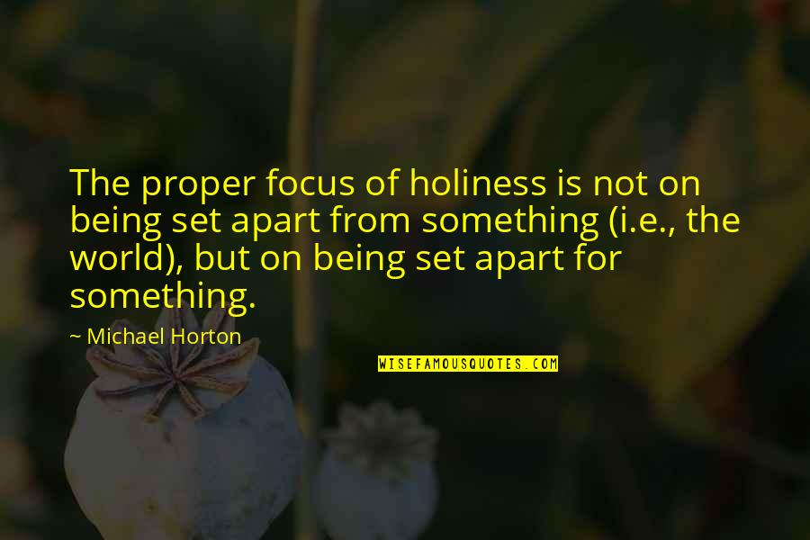 Being Set Apart Quotes By Michael Horton: The proper focus of holiness is not on