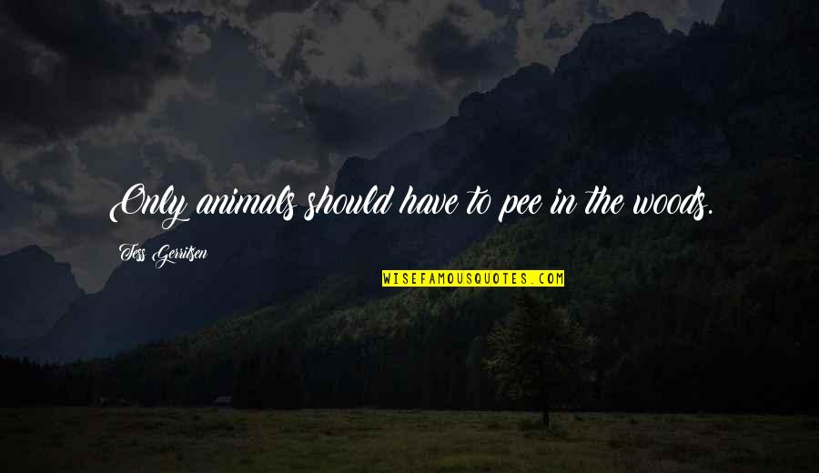 Being Set Free From Love Quotes By Tess Gerritsen: Only animals should have to pee in the