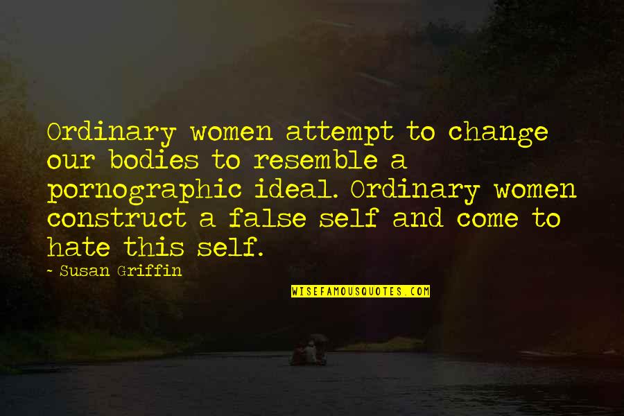 Being Settled Down Quotes By Susan Griffin: Ordinary women attempt to change our bodies to Being Settled Down Quotes By Susan Griffin: Ordinary women attempt to change our bodies to
