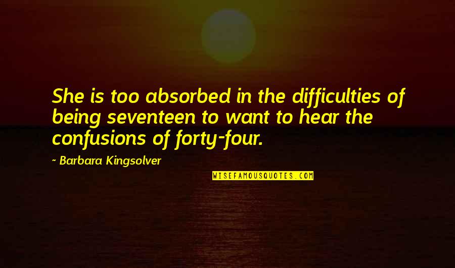 Being Seventeen Quotes By Barbara Kingsolver: She is too absorbed in the difficulties of Being Seventeen Quotes By Barbara Kingsolver: She is too absorbed in the difficulties of
