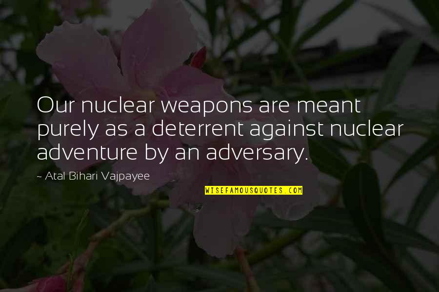 Being Shaken Quotes By Atal Bihari Vajpayee: Our nuclear weapons are meant purely as a