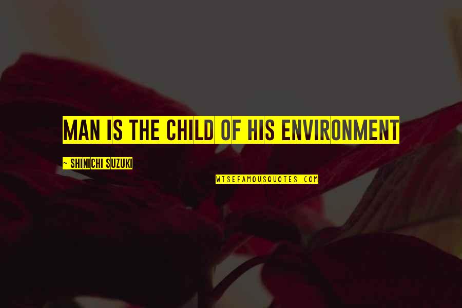 Being Shaken Quotes By Shinichi Suzuki: Man is the Child of his Environment