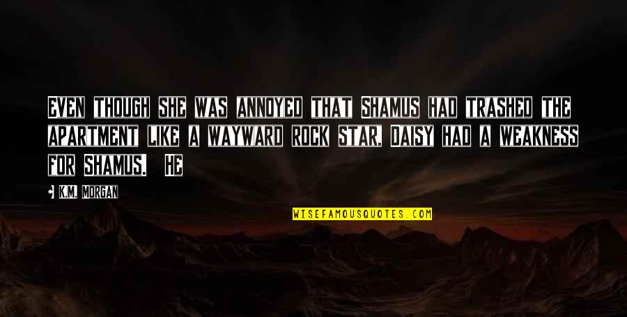 Being Shamed Quotes By K.M. Morgan: Even though she was annoyed that Shamus had Being Shamed Quotes By K.M. Morgan: Even though she was annoyed that Shamus had