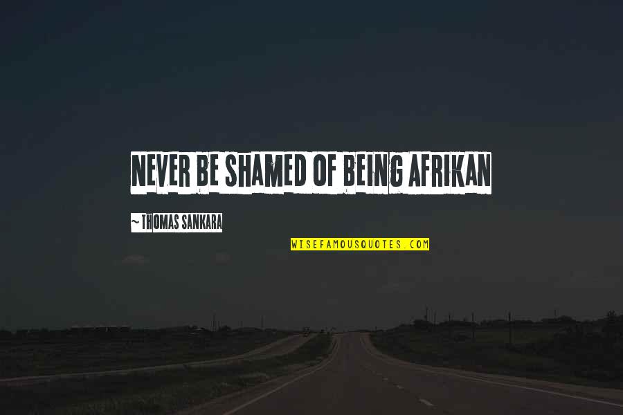 Being Shamed Quotes By Thomas Sankara: Never be shamed of being Afrikan