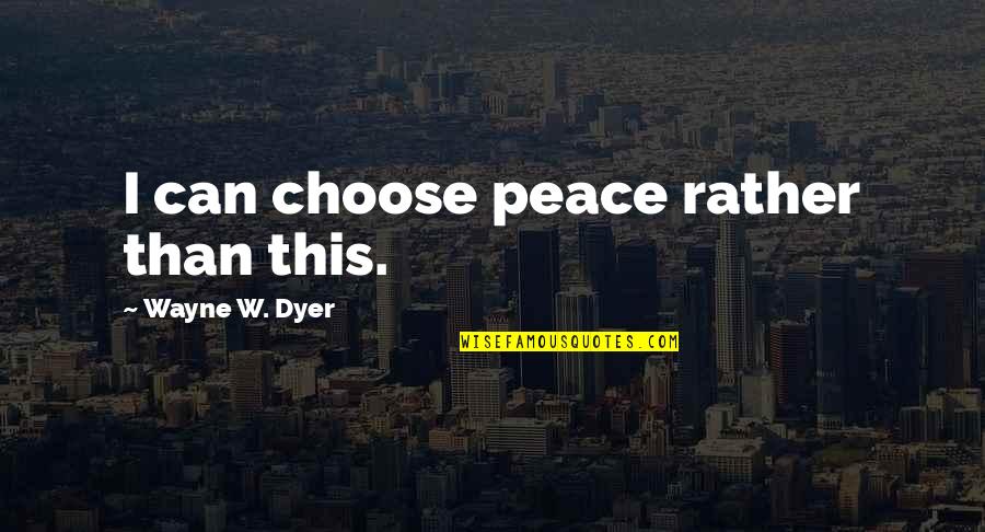 Being Shamed Quotes By Wayne W. Dyer: I can choose peace rather than this.
