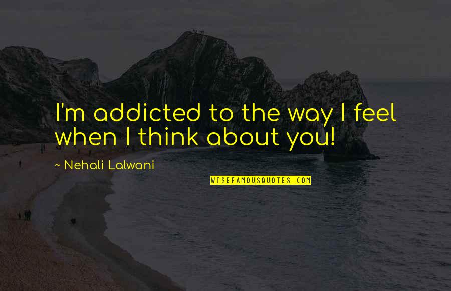 Being Shameless Quotes By Nehali Lalwani: I'm addicted to the way I feel when